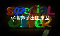 孕期鼻子出血原因