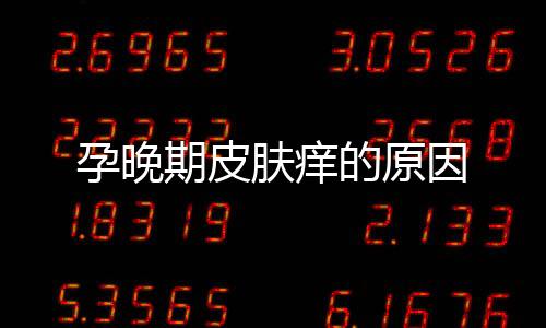 孕晚期皮肤痒的原因