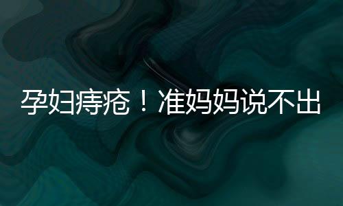 孕妇痔疮!准妈妈说不出口的难言之隐
