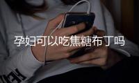 孕妇可以吃焦糖布丁吗