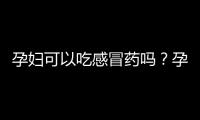 孕妇可以吃感冒药吗？孕妇能吃什么感冒药