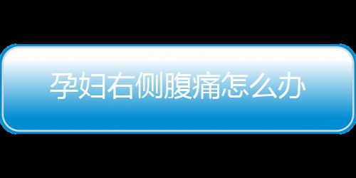 孕妇右侧腹痛怎么办