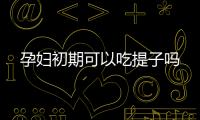 孕妇初期可以吃提子吗