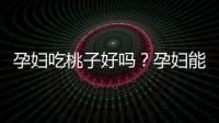 孕妇吃桃子好吗？孕妇能不能吃桃子