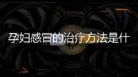 孕妇感冒的治疗方法是什么？