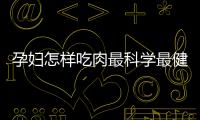 孕妇怎样吃肉最科学最健康