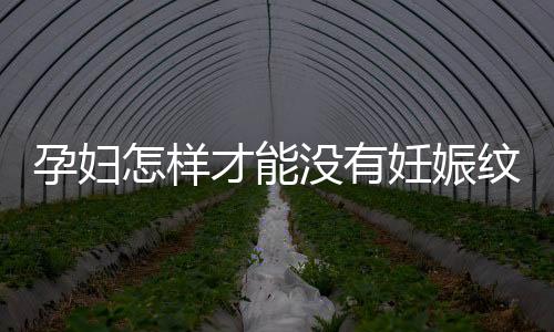 孕妇怎样才能没有妊娠纹呢?