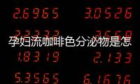 孕妇流咖啡色分泌物是怎么回事