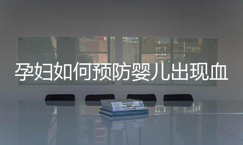 孕妇如何预防婴儿出现血管瘤呢？