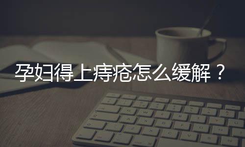 孕妇得上痔疮怎么缓解?