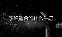 孕妇适合吃什么牛奶