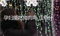 孕妇能吃狗肉吗 注意什么