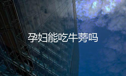 孕妇能吃牛蒡吗