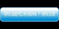 孕妇能吃米线吗？孕妇怎样吃米线才安全