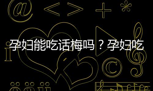 孕妇能吃话梅吗？孕妇吃话梅的做法