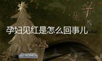 孕妇见红是怎么回事儿 各种情况需辨别清楚