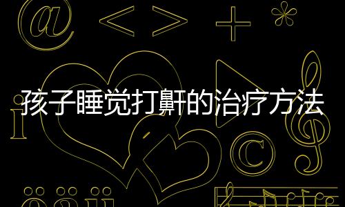 孩子睡觉打鼾的治疗方法
