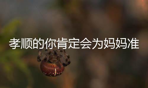 孝顺的你肯定会为妈妈准备这东西