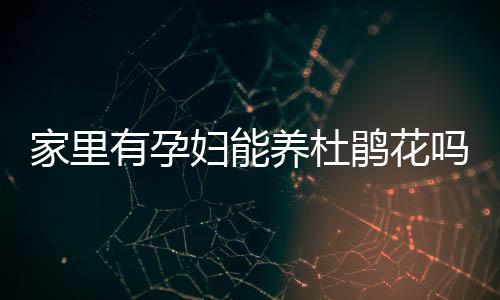 家里有孕妇能养杜鹃花吗？杜鹃花的养殖方法