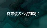 宫寒该怎么调理呢？