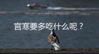 宫寒要多吃什么呢？