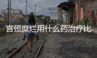 宫颈糜烂用什么药治疗比较好