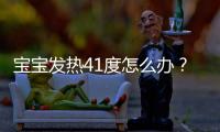 宝宝发热41度怎么办？