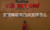 宝宝喉咙有白点发烧怎么回事？