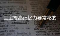 宝宝提高记忆力要常吃的8种食物 儿童补脑食疗方
