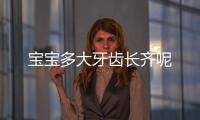 宝宝多大牙齿长齐呢