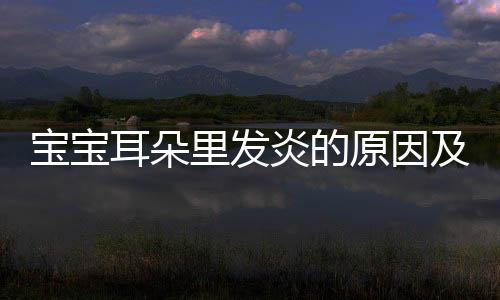 宝宝耳朵里发炎的原因及治疗