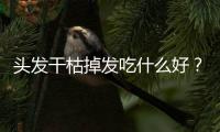 头发干枯掉发吃什么好？六类护发食物盘点
