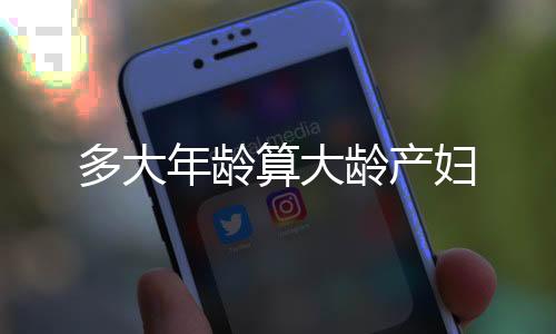 多大年龄算大龄产妇