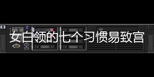 女白领的七个习惯易致宫寒