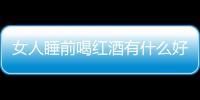 女人睡前喝红酒有什么好处呢