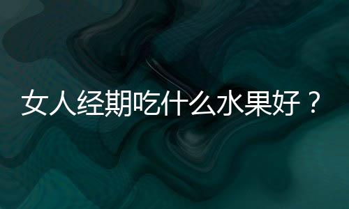 女人经期吃什么水果好？