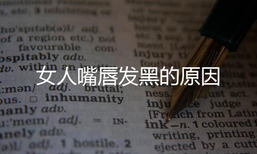女人嘴唇发黑的原因
