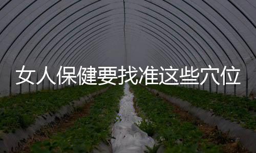 女人保健要找准这些穴位