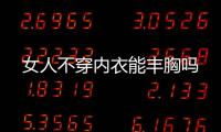 女人不穿内衣能丰胸吗