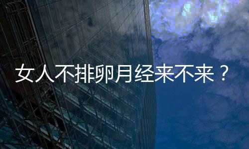 女人不排卵月经来不来？