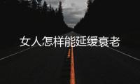 女人怎样能延缓衰老