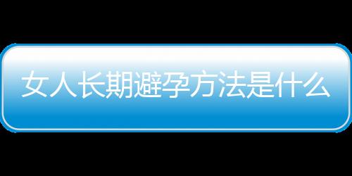 女人长期避孕方法是什么