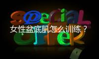 女性盆底肌怎么训练？