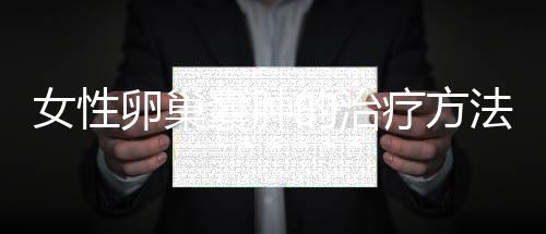 女性卵巢囊肿的治疗方法是什么？