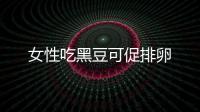女性吃黑豆可促排卵