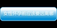 女性怀孕前应该要远离哪些环境