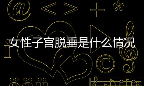 女性子宫脱垂是什么情况