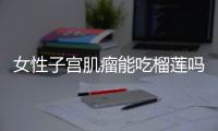 女性子宫肌瘤能吃榴莲吗
