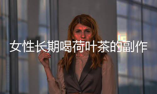 女性长期喝荷叶茶的副作用主要有哪些