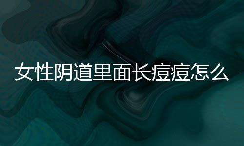 女性阴道里面长痘痘怎么回事？